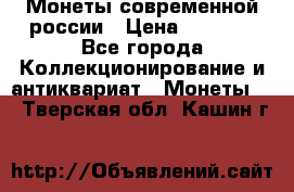Монеты современной россии › Цена ­ 1 000 - Все города Коллекционирование и антиквариат » Монеты   . Тверская обл.,Кашин г.